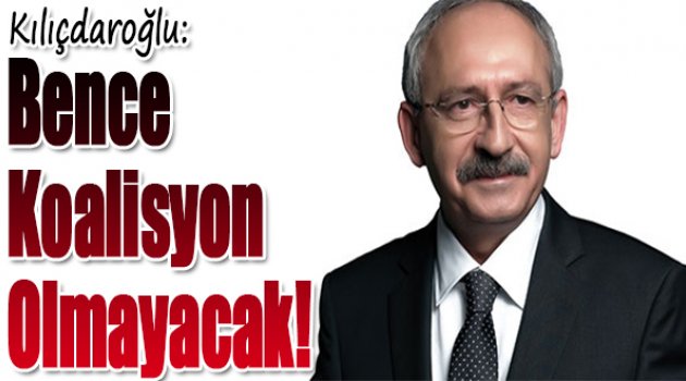 Kılıçdaroğlu: Bence koalisyon olmayacak!