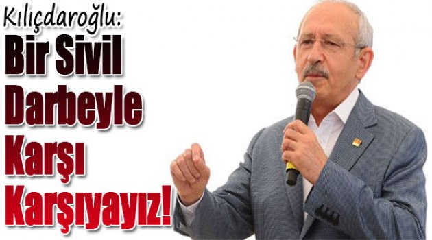 Kılıçdaroğlu: Bir sivil darbeyle karşı karşıyayız