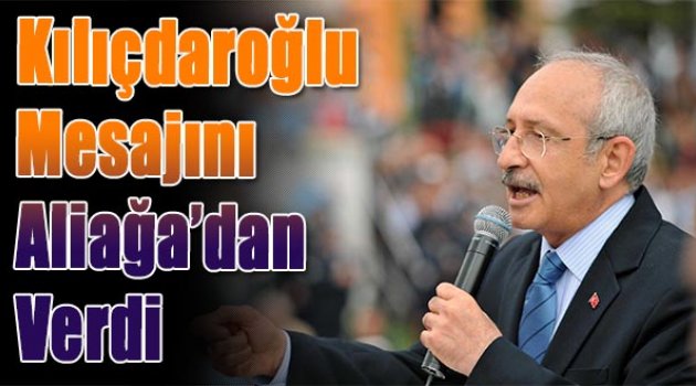 Kılıçdaroğlu mesajlarını Aliağa’dan verdi