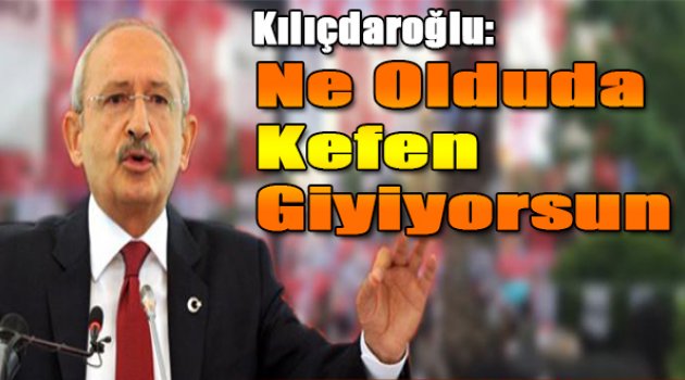 Kılıçdaroğlu: Ne oldu da kefen giyiyorsun