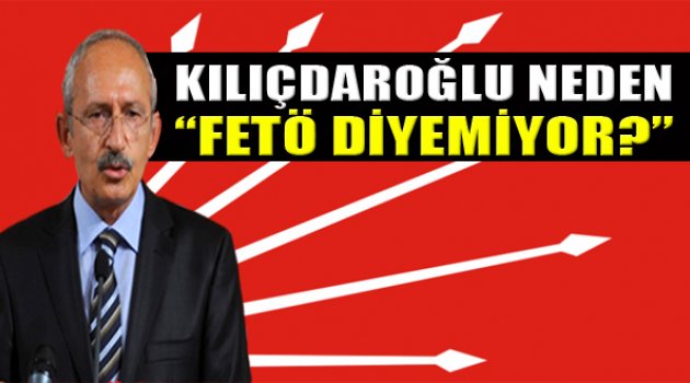 Kılıçdaroğlu Neden FETÖ Demiyor?