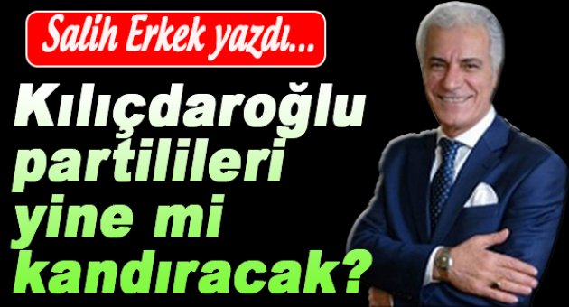 Kılıçdaroğlu partilileri yine kandıracak mı?
