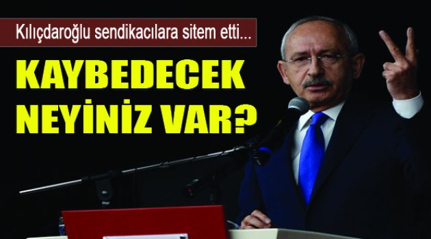 Kılıçdaroğlu Sendikacılara Sitem Etti...