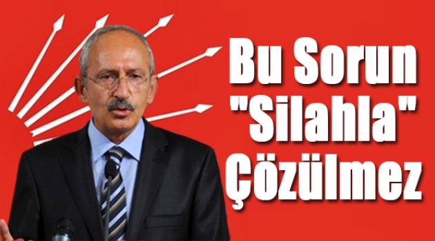 Kılıçdaroğlu Silahla Çözümün Olmayacağını Söyledi
