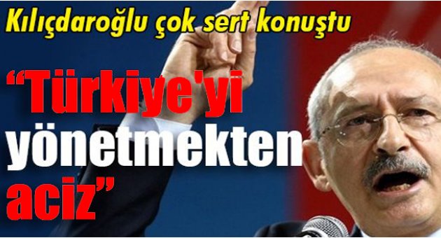 Kılıçdaroğlu: “Türkiye'yi yönetmekten aciz”