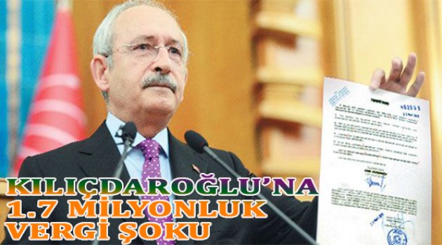 Kılıçdaroğlu'na 1.7 milyonluk vergi şoku!
