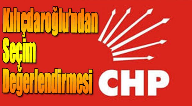 Kılıçdaroğlu'ndan Seçim Değerlendirmesi