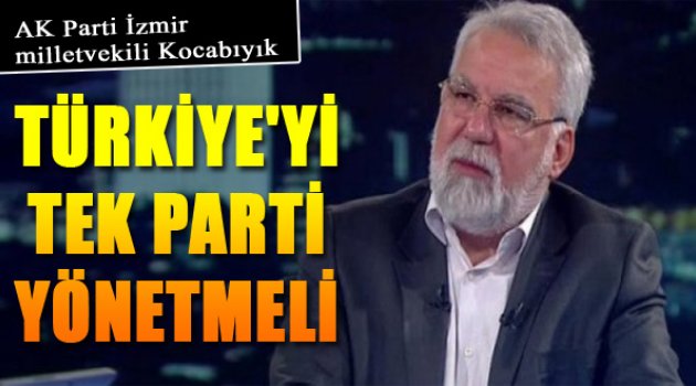 Kocabıyık: 'Türkiye'yi Tek Parti Yönetmeli'
