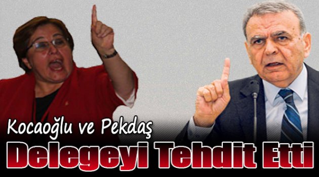 Kocaoğlu ve Pekdaş Delegeyi Tehdit Etti