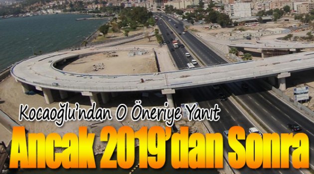 Kocaoğlu'ndan O Öneriye Yanıt: Ancak 2019’dan sonra