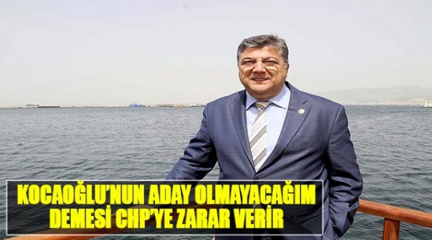 "Kocaoğlu'nun 'Aday Olmayacağım' Demesi CHP'ye Zarar Verir"