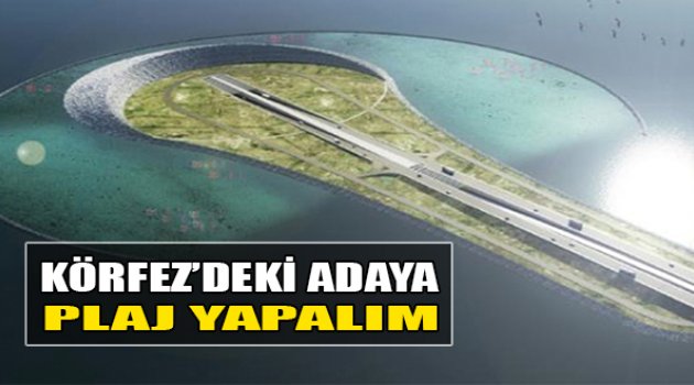 ‘Körfez’deki Adaya Plaj Yapalım’