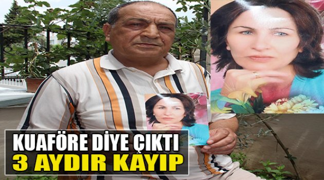 Kuaföre Diye Çıktı 3 Aydır Kayıp