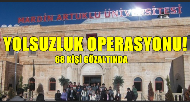 Mardin Artuklu Üniversitesi&#039;nde yolsuzluk operasyonu; 68 kişi gözaltında!