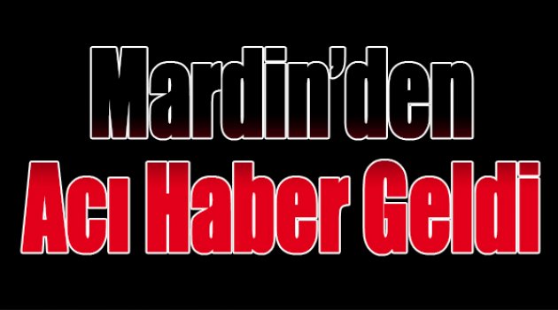 Mardin’den acı haber geldi