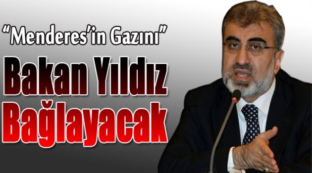 Menderes'in Gazını Bakan Yıldız Bağlayacak