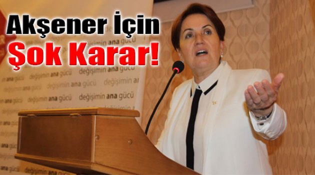 Meral Akşener'e Şok Karar!