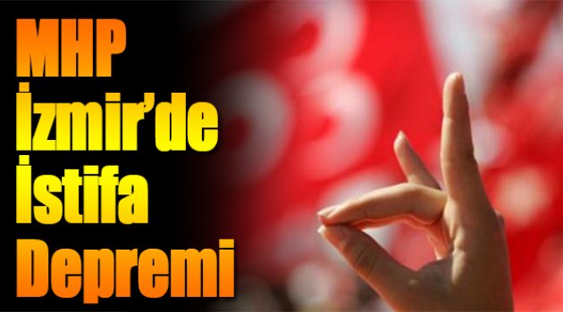MHP İzmir'de İstifa Depremi!