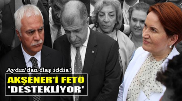 MHP'li Aydın'dan Şok İddia: "Akşener'i Cemaat Destekliyor"
