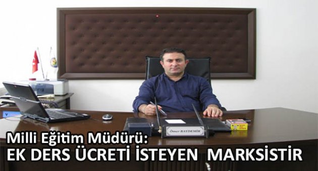 Milli Eğitim Müdürü: Ek ders ücreti isteyen Marksist materyalisttir!