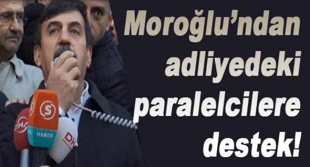 Moroğlu'ndan adliyedekilere destek