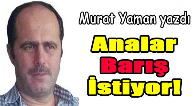 Murat Yaman yazdı... Analar Barış istiyor!