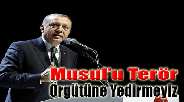 ‘Musul’u Asla Terör Örgütüne Bırakmayız’