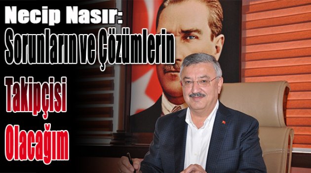 Necip Nasır: Sorunların ve çözümün takipçisi olacağım