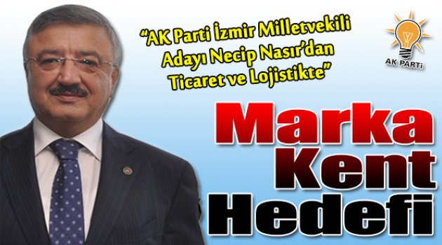 Necip Nasır'dan Ticaret ve Lojistikte Marka Kent Hedefi