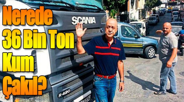 Nerede 36 bin ton kum çakıl?