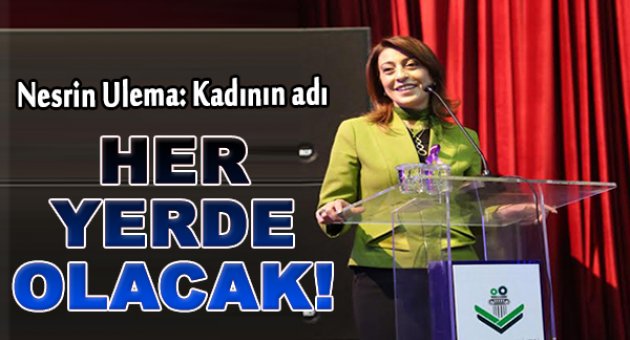 Nesrin Ulema: Kadının adı her yerde olacak!