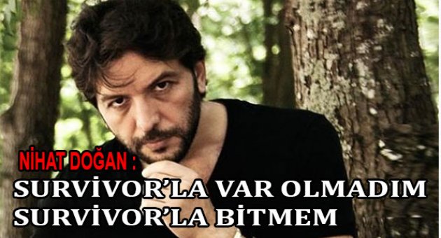 Nihat Doğan: 'Survivor'la var olmadım Survivor'la bitmem'