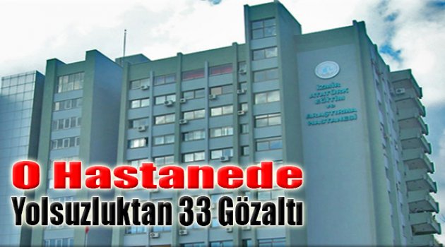 O Hastanede Yolsuzluktan 33 Gözaltı