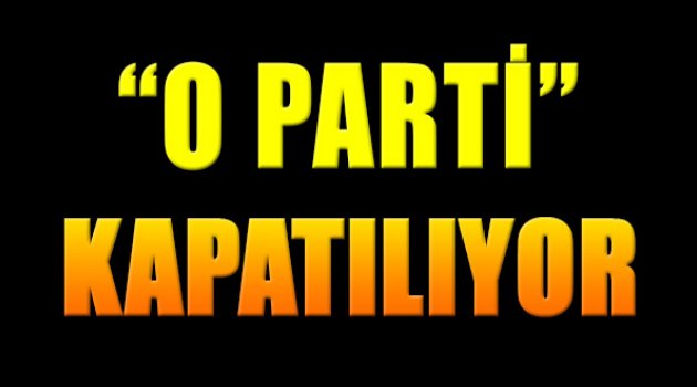 O Parti Kapatılıyor!