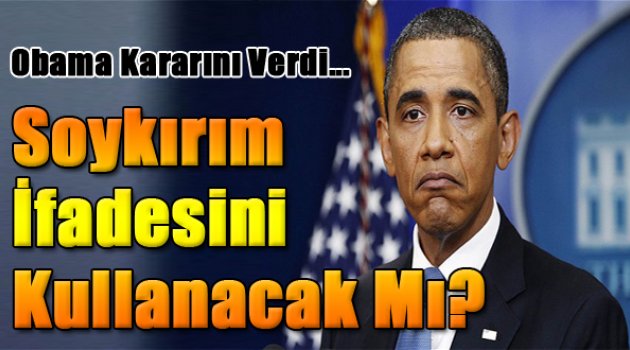 Obama, 24 Nisan'da ‘soykırım’ ifadesini kullanmayacak mı?