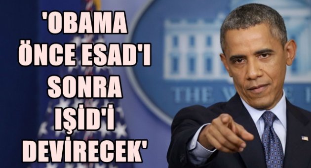 'Obama, önce Esad'ı sonra IŞİD'i devirecek'