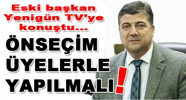 “Ön seçim üyelerle yapılmalı”