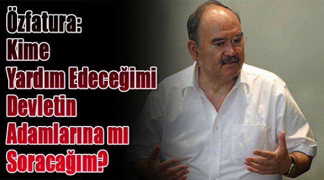 Özfatura: Kime Yardım Edeceğimi İktidarın Adamlarına mı Soracağım?