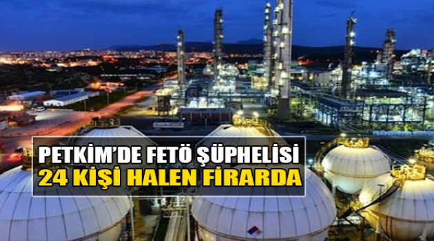 Petkim'de FETÖ Şüphelisi 24 Kişi Halen Firarda