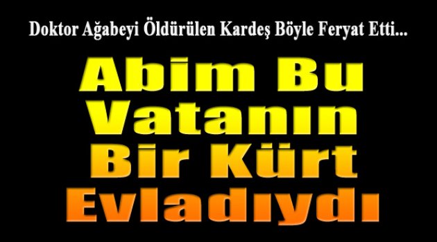 PKK'lılar Tarafından Öldürülen Doktorun Kardeşi: "Abim Bu Vatanın Bir Kürt Evladıydı"
