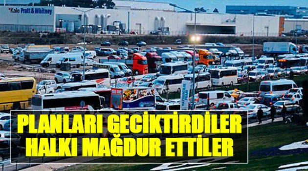 'Planları Geciktirdiler Halkı Mağdur Ettiler’