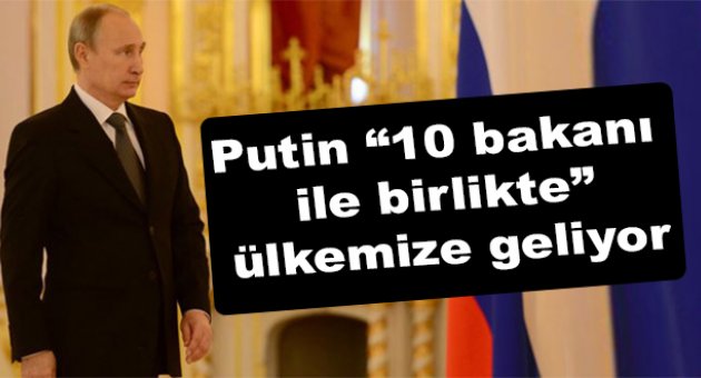 Putin 100 milyar dolarlık imza için Türkiye'ye geliyor