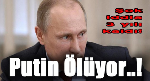 Putin ölüyor!