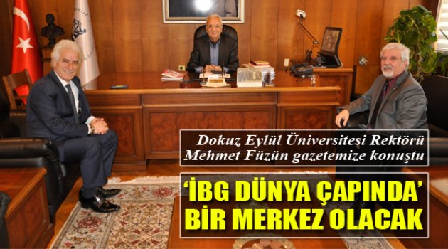 Rektör Mehmet Füzün: "İBG Dünya Çapında Merkez Olacak"
