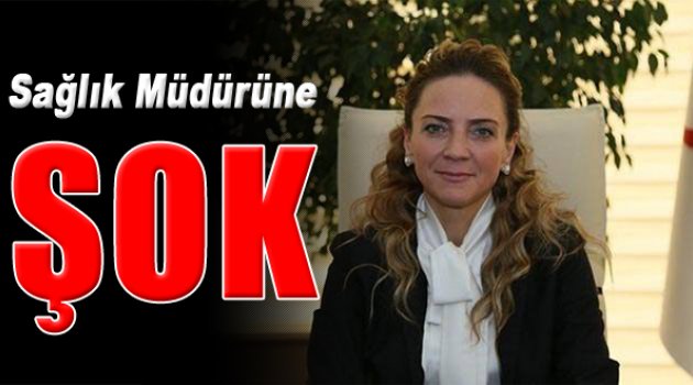 Sağlık Müdürüne Şok!