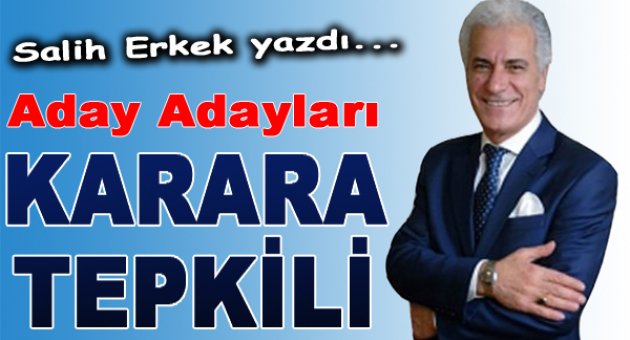 Salih Erkek yazdı: Aday Adayları Karara Tepkili