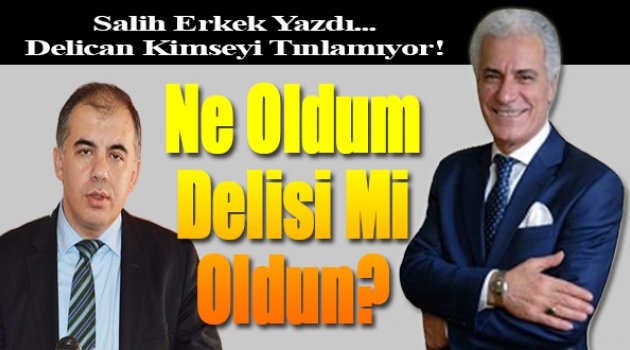 Salih Erkek Yazdı... Delican Kimseyi Tınlamıyor!