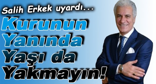 Salih Erkek yazdı... Kurunun yanında yaşı da yakmayın!