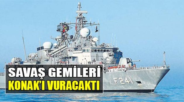 Savaş Gemileri Konak’ı Vuracaktı