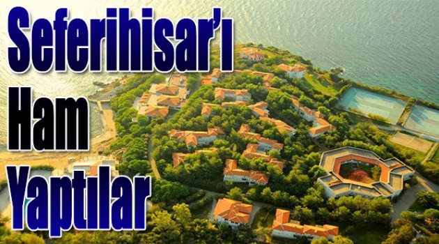 Seferihisar'ı Ham Yaptılar